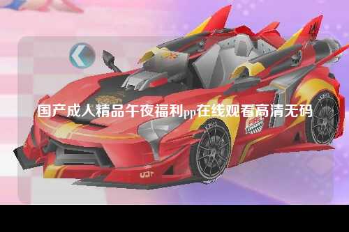 国产成人精品午夜福利pp在线观看高清无码