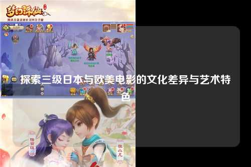 探索三级日本与欧美电影的文化差异与艺术特色
