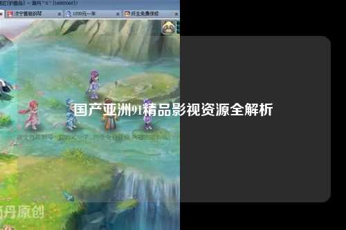 国产亚洲91精品影视资源全解析