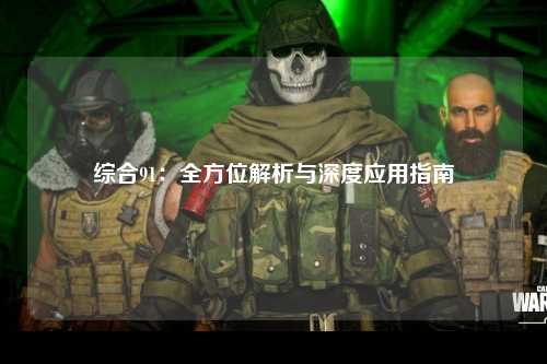 综合91：全方位解析与深度应用指南