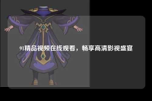 91精品视频在线观看，畅享高清影视盛宴