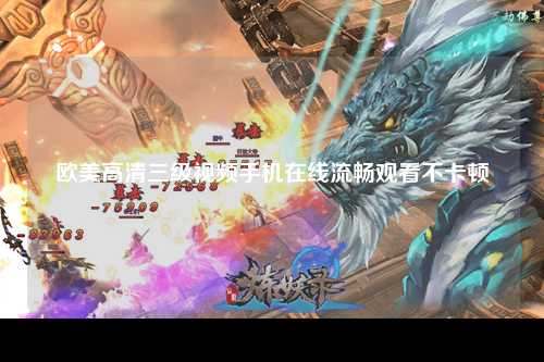 欧美高清三级视频手机在线流畅观看不卡顿