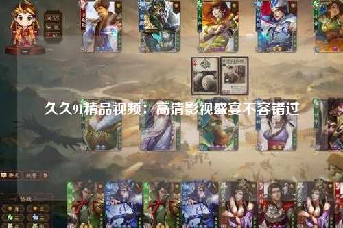 久久91精品视频：高清影视盛宴不容错过
