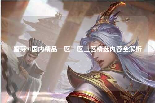 蜜芽91国内精品一区二区三区精选内容全解析