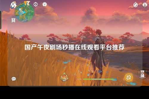 国产午夜剧场秒播在线观看平台推荐