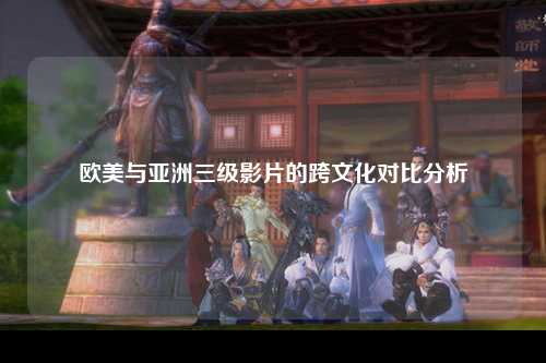 欧美与亚洲三级影片的跨文化对比分析