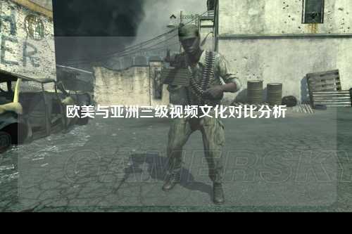 欧美与亚洲三级视频文化对比分析
