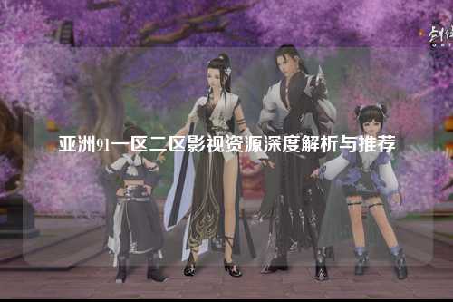 亚洲91一区二区影视资源深度解析与推荐