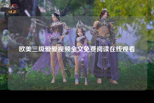 欧美三级爱爱视频全文免费阅读在线观看