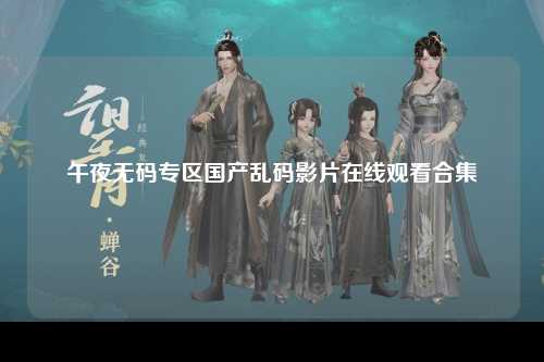 午夜无码专区国产乱码影片在线观看合集