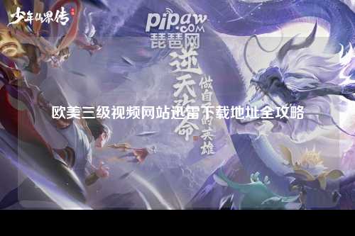 欧美三级视频网站迅雷下载地址全攻略