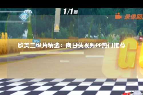 欧美三级片精选：向日葵视频PP热门推荐