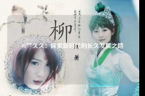 91艹久久：探索新时代的长久发展之路