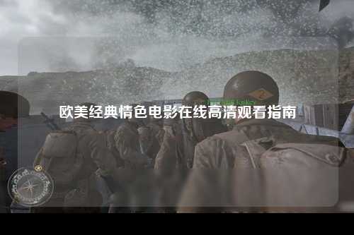 欧美经典情色电影在线高清观看指南