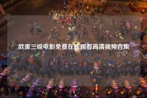 欧美三级电影免费在线观看高清视频合集