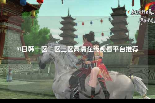 91日韩一区二区三区高清在线观看平台推荐