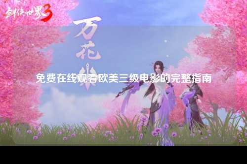 免费在线观看欧美三级电影的完整指南