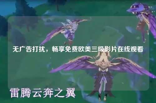 无广告打扰，畅享免费欧美三级影片在线观看