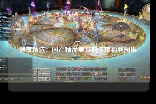 深夜精选：国产精品美女的午夜福利图集