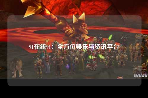91在线91：全方位娱乐与资讯平台