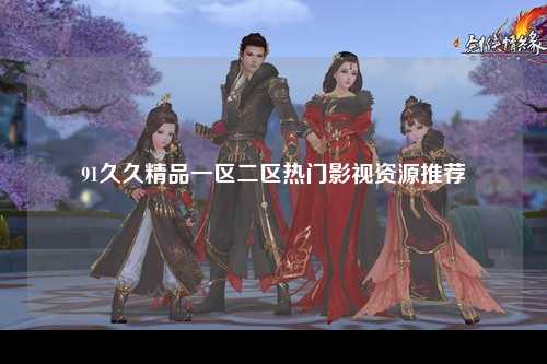 91久久精品一区二区热门影视资源推荐