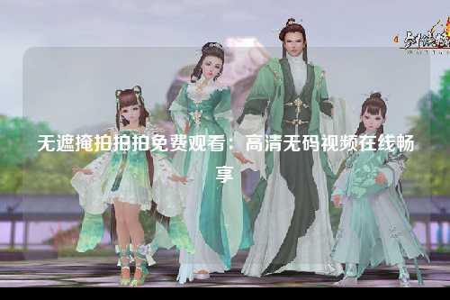 无遮掩拍拍拍免费观看：高清无码视频在线畅享