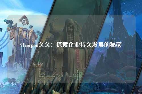 91corpon久久：探索企业持久发展的秘密