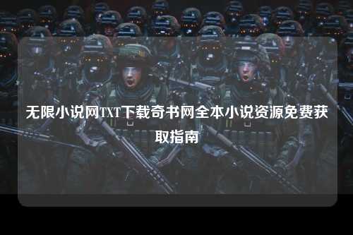无限小说网TXT下载奇书网全本小说资源免费获取指南