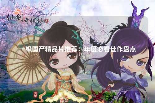 一级国产精品片推荐：年度必看佳作盘点