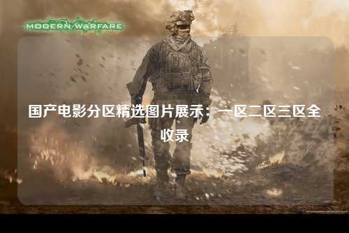 国产电影分区精选图片展示：一区二区三区全收录