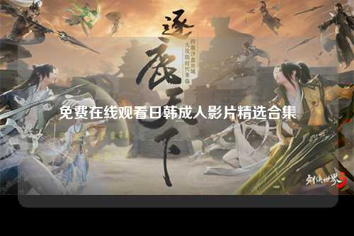 免费在线观看日韩成人影片精选合集
