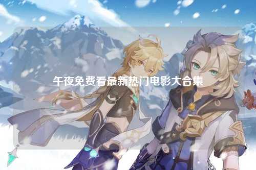 午夜免费看最新热门电影大合集