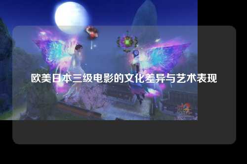 欧美日本三级电影的文化差异与艺术表现