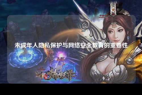 未成年人隐私保护与网络安全教育的重要性