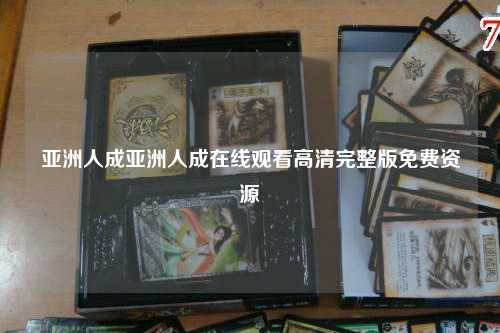 亚洲人成亚洲人成在线观看高清完整版免费资源