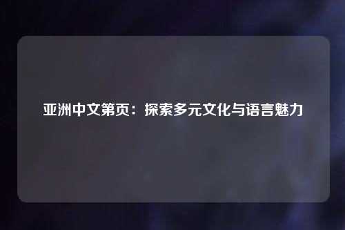 亚洲中文第页：探索多元文化与语言魅力