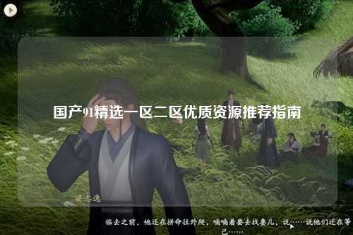 国产91精选一区二区优质资源推荐指南