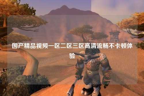 国产精品视频一区二区三区高清流畅不卡顿体验