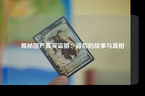 揭秘国产真实盗摄：背后的故事与真相