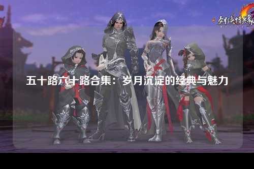 五十路六十路合集：岁月沉淀的经典与魅力