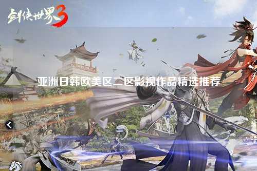 亚洲日韩欧美区二区影视作品精选推荐