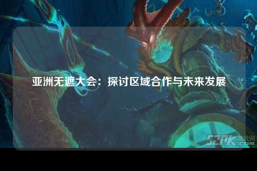亚洲无遮大会：探讨区域合作与未来发展