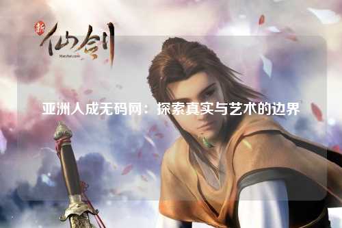亚洲人成无码网：探索真实与艺术的边界