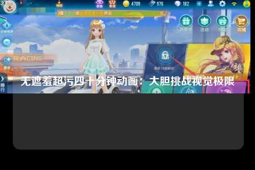 无遮羞超污四十分钟动画：大胆挑战视觉极限