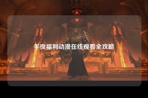 午夜福利动漫在线观看全攻略