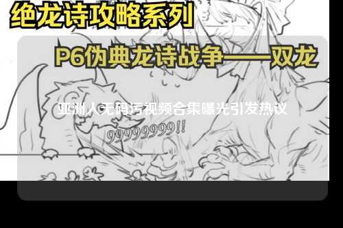 亚洲人无码污视频合集曝光引发热议
