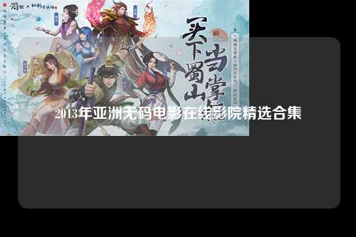 2013年亚洲无码电影在线影院精选合集