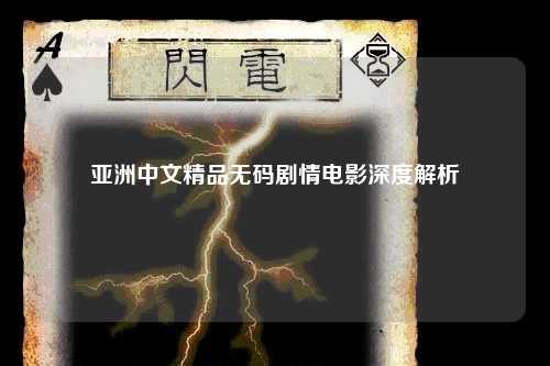 亚洲中文精品无码剧情电影深度解析