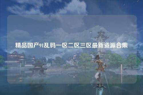 精品国产91乱码一区二区三区最新资源合集