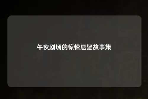 午夜剧场的惊悚悬疑故事集